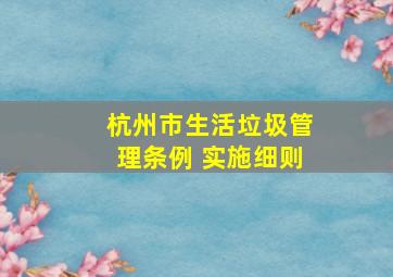 杭州市生活垃圾管理条例 实施细则